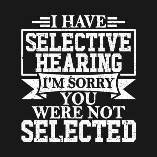 I Have Selective Hearing I'm Sorry You Were Not Selected T-Shirt