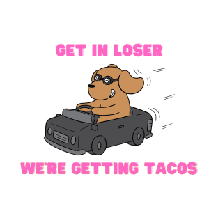 get in loser we're getting tacos T-Shirt