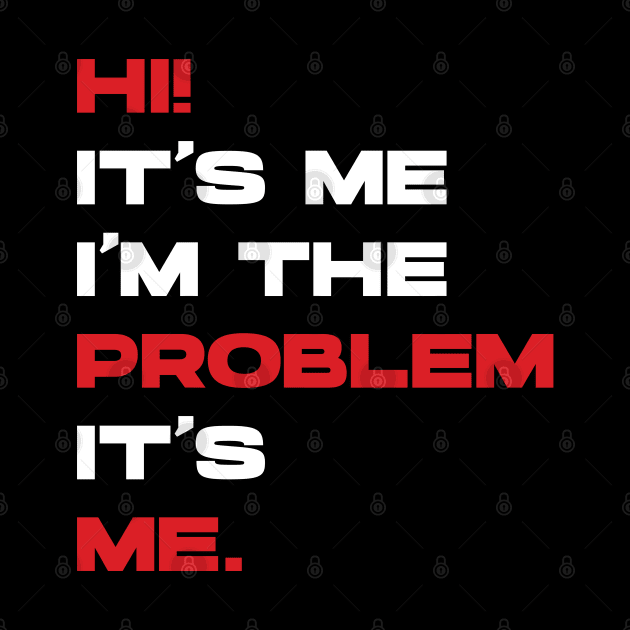 Hi! It’s Me I'm The Problem It’s Me. v4 by Emma