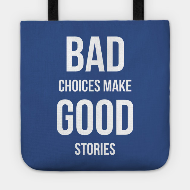 Bad Choices make good stories
