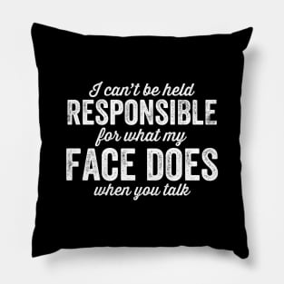 I can't be held responsible for what my face does when you talk Pillow