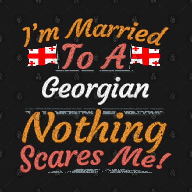 I'm Married To A Georgian Nothing Scares Me - Gift for Georgian From Georgia Asia,Western Asia, by Country Flags