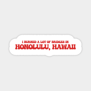 I burned a lot of bridges in Honolulu, Hawaii Magnet