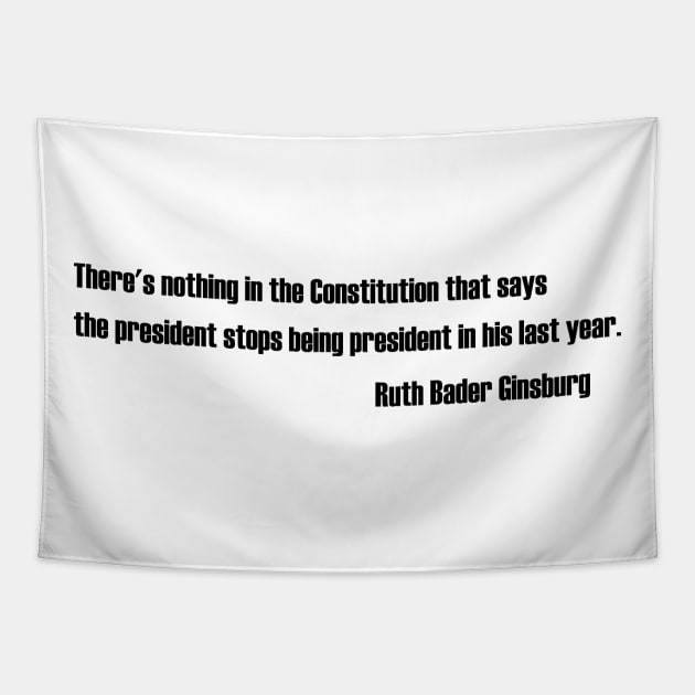 Ruth bader ginsburg - There's nothing in the Constitution that says the president stops being president in his last year Tapestry by NAYAZstore