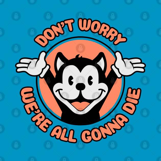 Don't Worry,  We're All Gonna Die - Cartoon Cat by M n' Emz Studio