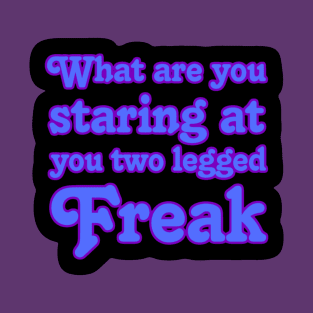 What are you Staring at you Two Legged Freak T-Shirt