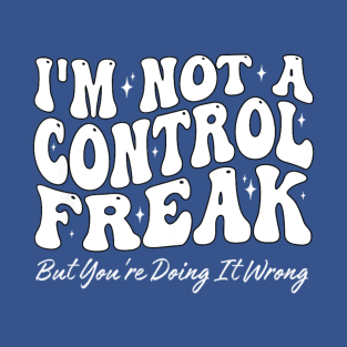 I'm Not A Control Freak But You're Doing It Wrong Funny Sarcastic T-Shirt