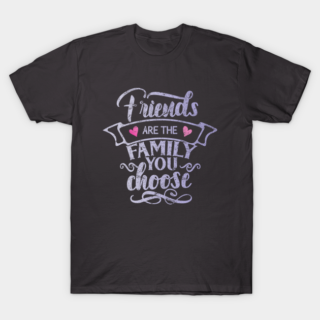 Friends are the family you choose - Friends - T-Shirt | TeePublic
