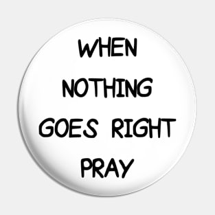 WHEN NOTHING GOES RIGHT PRAY Pin