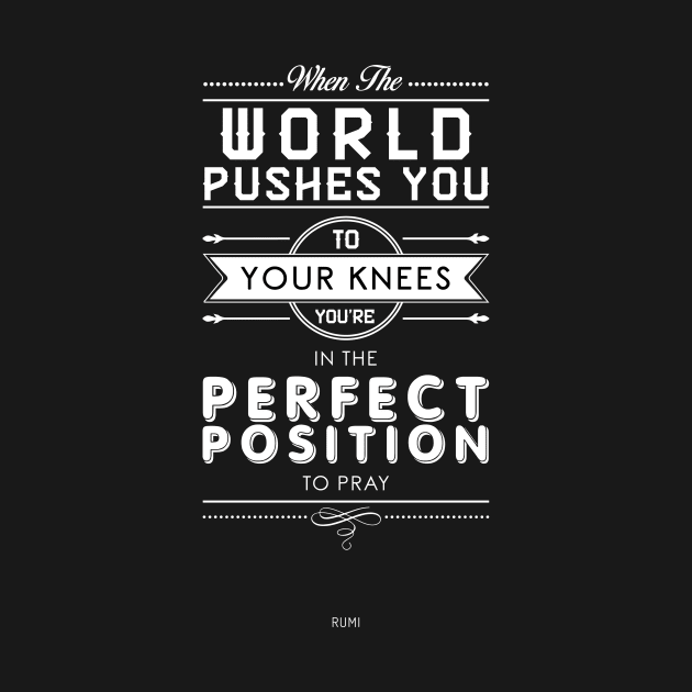 When the world pushes you to your knees, you're in the perfect position to pray - Rumi Quote Typography by StudioGrafiikka