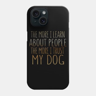 The More I Learn About People The More I Trust My Dog Phone Case