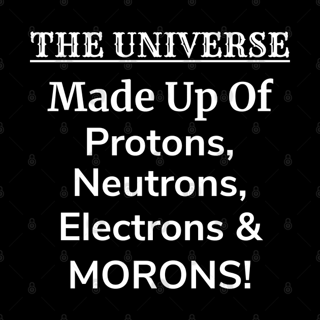 The Universe is Protons, Neutrons, Electrons & Morons by teeshirtmarket