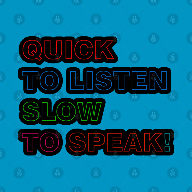 Quick to Listen Slow to Speak by ucipasa