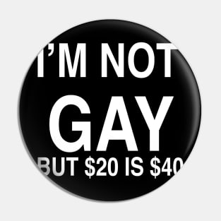 I’M NOT  GAY BUT $20 IS $40 Pin