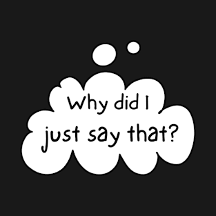 Why did I just say that? T-Shirt