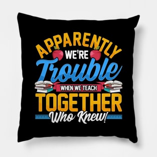 Apparently We're Trouble When We Teach Together! Pillow