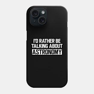 Astronomy - I'd rather be talking about astronomy Phone Case