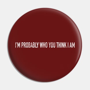 I’m Probably Who You Think I Am Pin