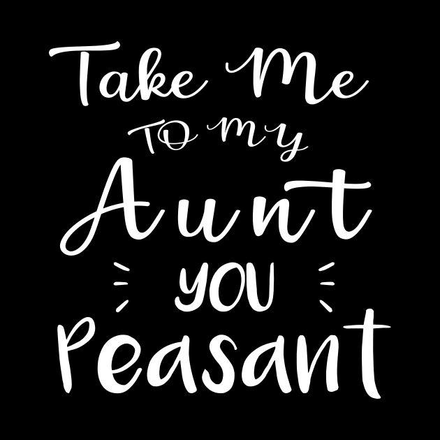 Take Me to My Aunt You Peasant - Funny Aunt Lovers Quote by MetalHoneyDesigns