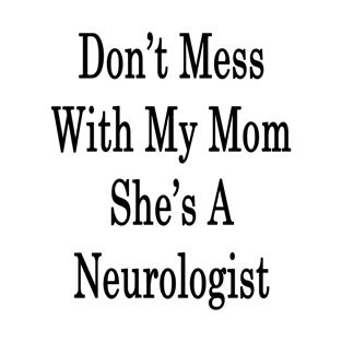 Don't Mess With My Mom She's A Neurologist T-Shirt