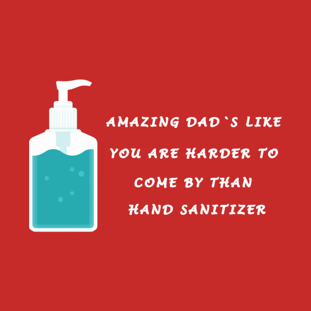 AMAZING DAD'S LIKE YOU ARE HARDER TO COME BY THAN HAND SANITIZER by CHIRAZAD