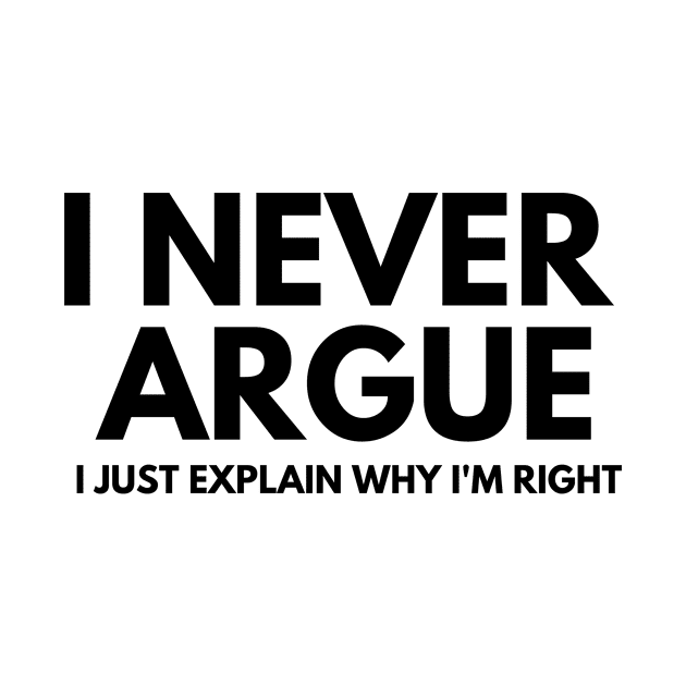 Never Argue I Just Explain Why I'm Right by darafenara