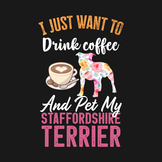 Funny Dog & Coffee Lovers Gift - I Just Want to Drink Coffee and Pet My staffordshire terrier by TeePalma