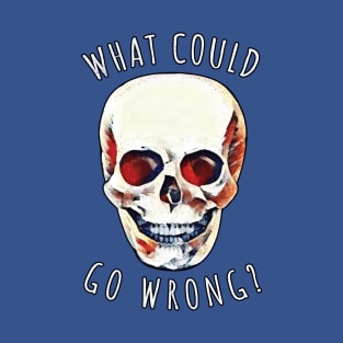 What Could Go Wrong? Skull T-Shirt