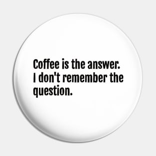 Coffee is the answer. I don't remember the question. Pin