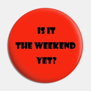 Is it the  weekend  yet? Pin