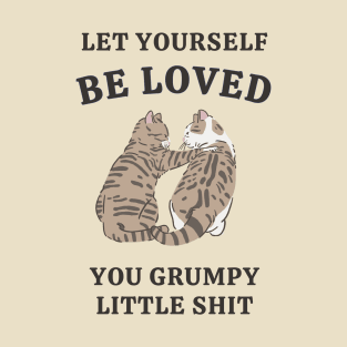 Let Yourself Be Loved You Grumpy Little Shit T-Shirt