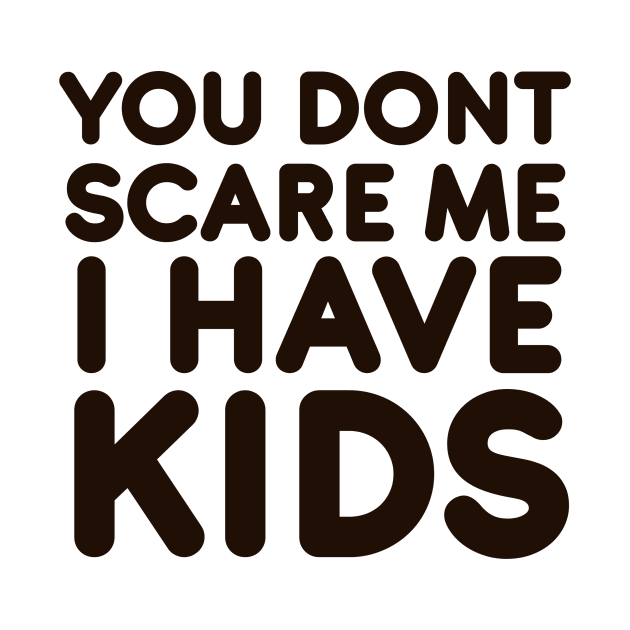 You dont scare me I have Kids by DesigneRbn