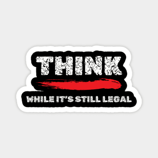 Think While It's Still Legal T-Shirt - Provocative Shirt, Intellectual Freedom Apparel, Thought-Provoking Gift Idea Magnet