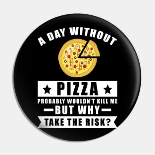 A day without Pizza probably wouldn't kill me but why take the risk Pin