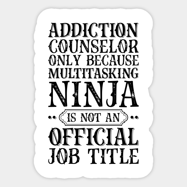 Addiction Counselor Only Because Multitasking Ninja Is Not An  Job Title - Job Title Profession - Sticker