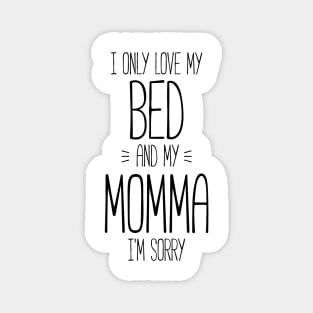 I only love my bed and my momma, I'm sorry funny t-shirt Magnet