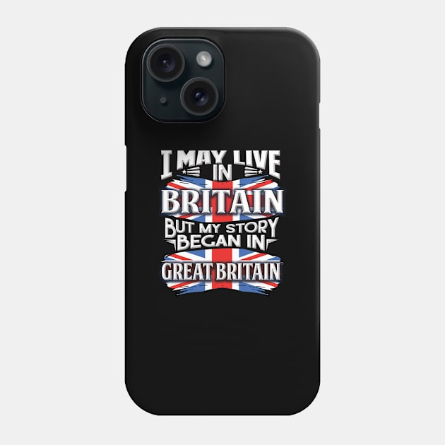 I May Live In Britain But My Story Began In Great Britain - Gift For British With British Flag Heritage Roots From Great Britain Phone Case by giftideas