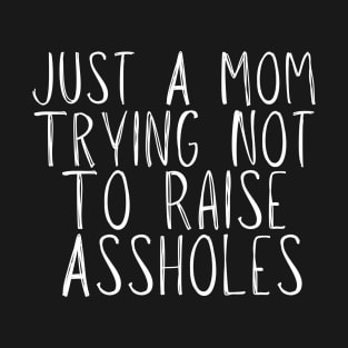 Just A Mom Trying Not To Raise Assholes T-Shirt