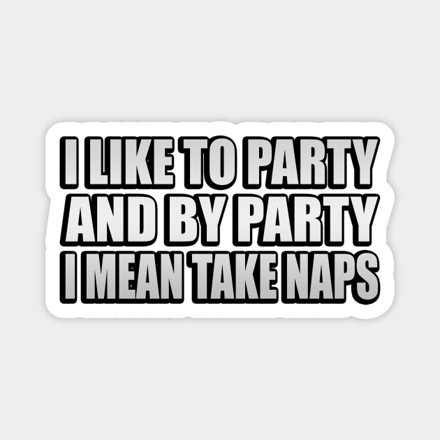 I Like to Party and By Party I Mean Take Naps Magnet by It'sMyTime
