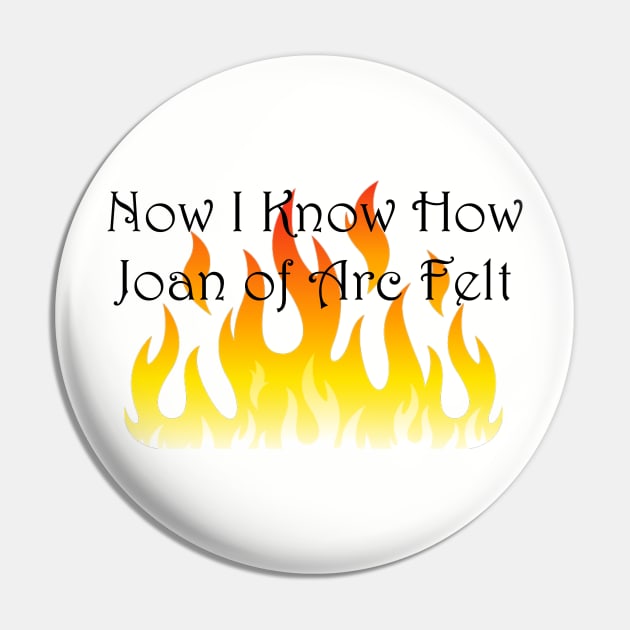 Now I Know How Joan of Arc Felt Pin by seacucumber