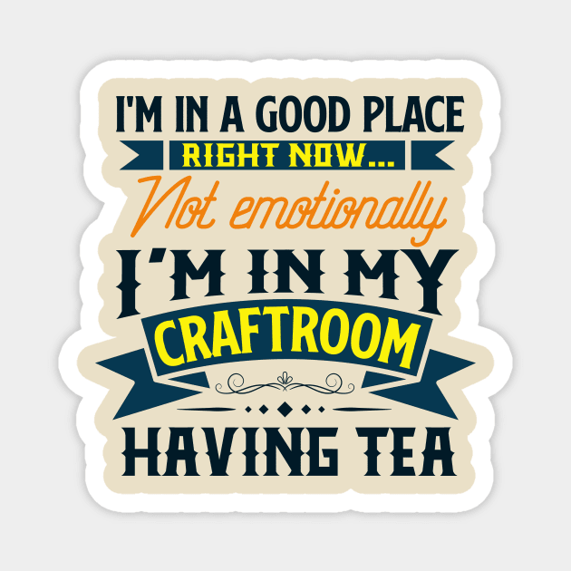 I'm in a good place right now, not emotionally, I'm in my craft room having tea Magnet by Craft Tea Wonders