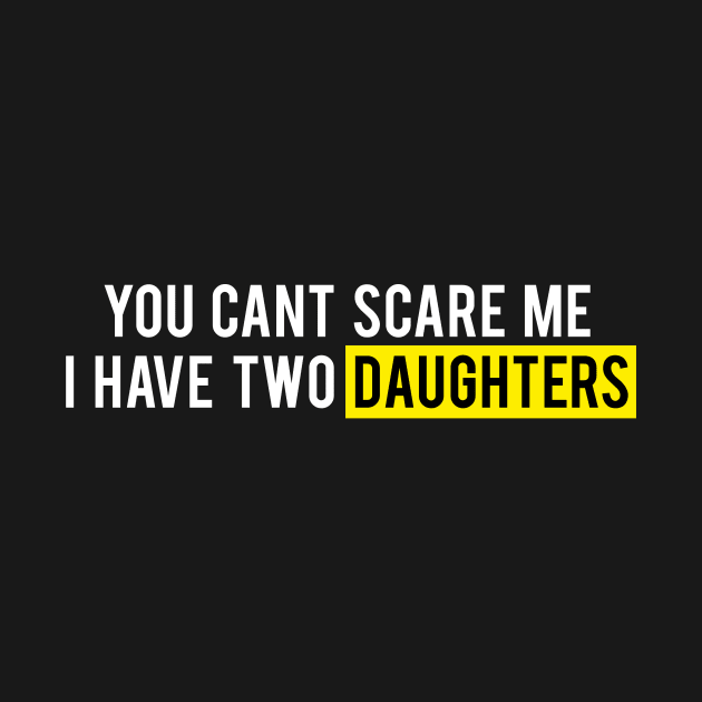 you can't scare me i have two daughters father's day mother's day dad daddy papa mom popps by SheMayKeL