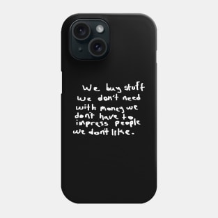 We buy stuff we don't need with money we don't have to impress people we don't like. Phone Case