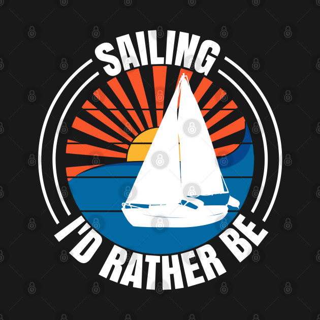 Disover Sailing I'd Rather Be Sailboat Yachting Monohull Boat - Sailboat - T-Shirt