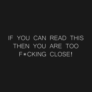 If You Can Read This Then You Are Too F*cking Close Funny T-Shirt