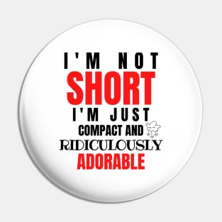 I'm Not Short, I'm Just Compact And Ridiculously Adorable Pin