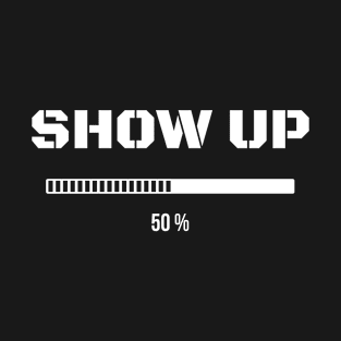 Show Up - Funny Inspirational T-Shirt