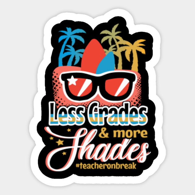 Less Grades More Shades Summer Vacation Shirt Teacher Gift Ideas Sticker Teepublic