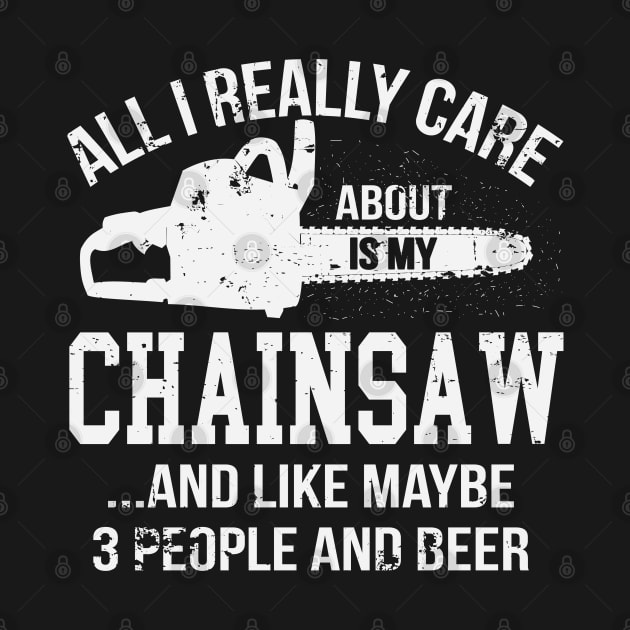 All I Really Care About Is My Chainsaw Funny Chainsaw Operator Woodworking by ryanjaycruz