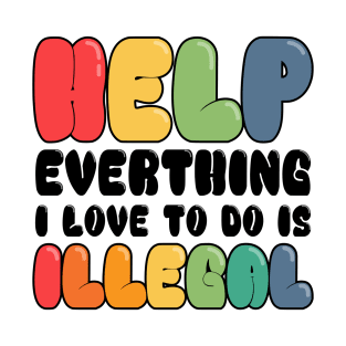 Help Everything I Love to do is illegal T-Shirt